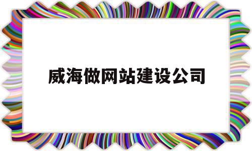 威海做网站建设公司(威海做网站建设公司哪家好),威海做网站建设公司(威海做网站建设公司哪家好),威海做网站建设公司,信息,百度,营销,第1张