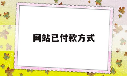 网站已付款方式(网站已付款方式怎么改),网站已付款方式(网站已付款方式怎么改),网站已付款方式,信息,模板,浏览器,第1张