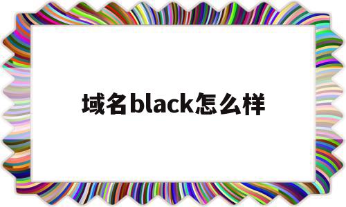 关于域名black怎么样的信息