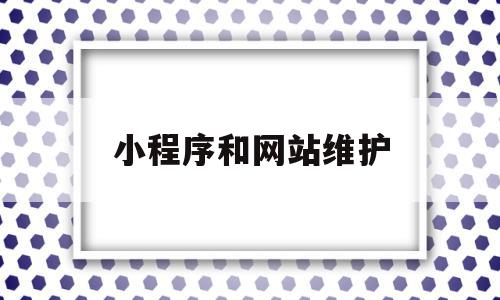 小程序和网站维护(小程序网站维护专员),小程序和网站维护(小程序网站维护专员),小程序和网站维护,信息,微信,账号,第1张