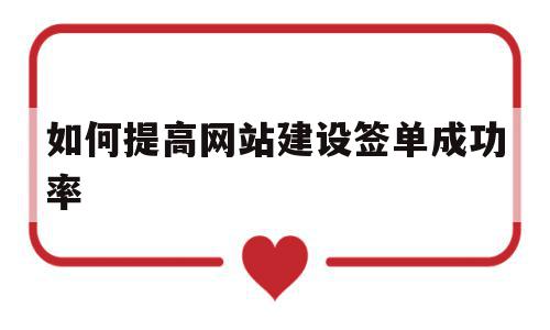 如何提高网站建设签单成功率(如何提高网站建设签单成功率呢)