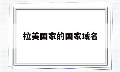 拉美国家的国家域名(拉美国家指的是哪些国家地图),拉美国家的国家域名(拉美国家指的是哪些国家地图),拉美国家的国家域名,文章,第1张