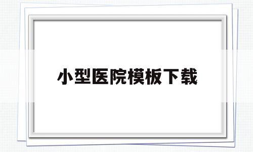 小型医院模板下载(小型医院模板下载安装),小型医院模板下载(小型医院模板下载安装),小型医院模板下载,模板,营销,免费,第1张