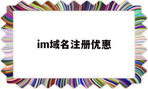 im域名注册优惠(阿里域名注册优惠口令)