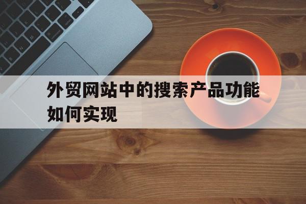 包含外贸网站中的搜索产品功能如何实现的词条