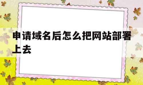 申请域名后怎么把网站部署上去(申请域名后怎么把网站部署上去呢)