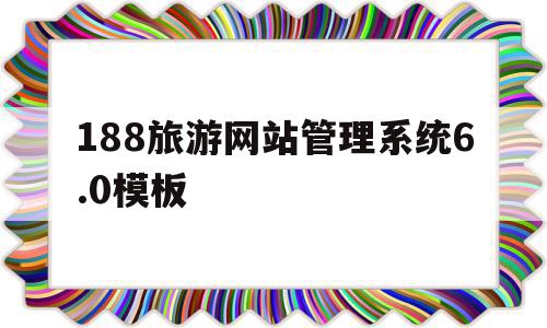 包含188旅游网站管理系统6.0模板的词条,包含188旅游网站管理系统6.0模板的词条,188旅游网站管理系统6.0模板,信息,模板,微信,第1张