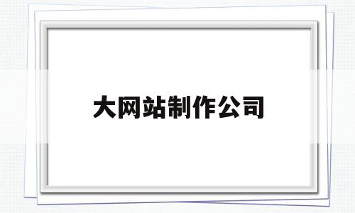 大网站制作公司(网站制作公司怎么找),大网站制作公司(网站制作公司怎么找),大网站制作公司,信息,模板,微信,第1张