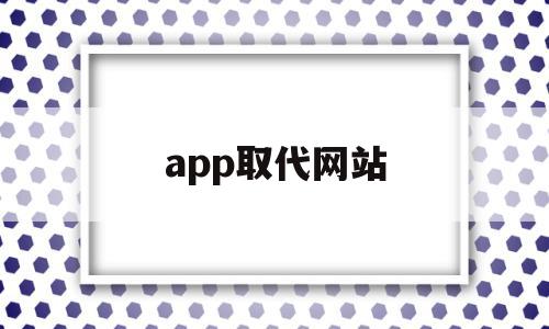 app取代网站(为什么app平台取代wap平台是移动电商发展的趋势?)