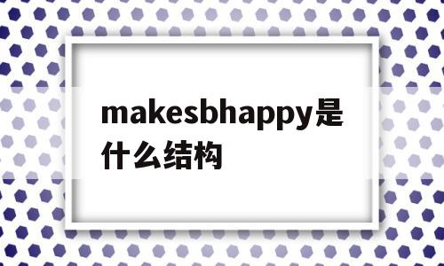 makesbhappy是什么结构的简单介绍,makesbhappy是什么结构的简单介绍,makesbhappy是什么结构,app,引导,第1张