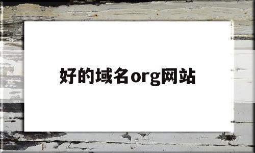 好的域名org网站(顶级域名为org的网站)