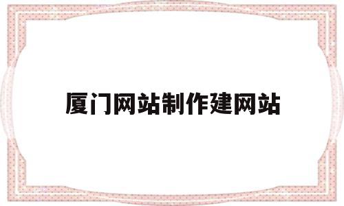 厦门网站制作建网站(厦门网站建设,网站模板)