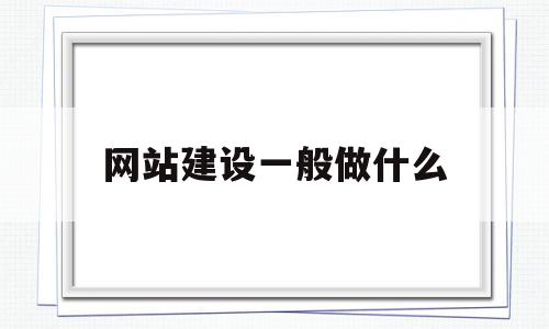 网站建设一般做什么(网站建设一般做什么岗位)