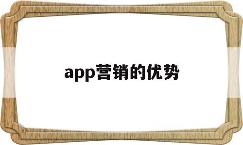 app营销的优势(app营销的优势和特点)