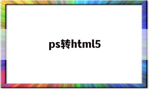 ps转html5(ps转html5代码)