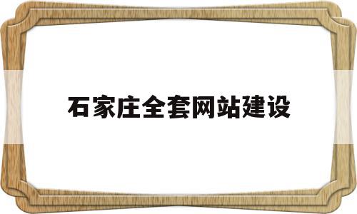 石家庄全套网站建设(石家庄网站建设有限公司)