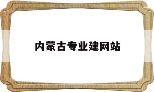 内蒙古专业建网站(内蒙古专业技术人员教育网)