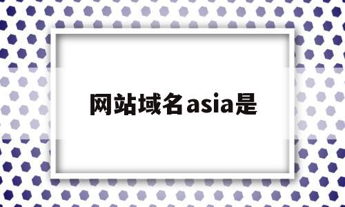 网站域名asia是(域名网站是什么意思?)