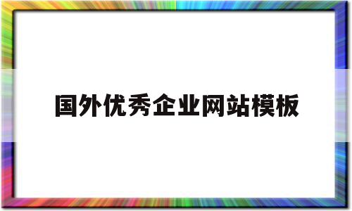 国外优秀企业网站模板(国外优秀企业网站模板有哪些)