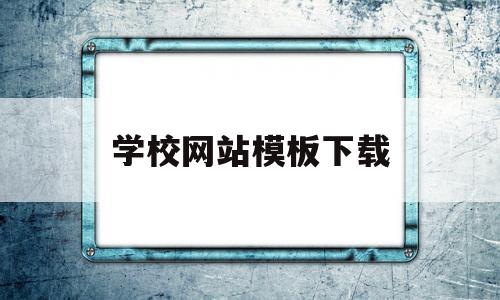 学校网站模板下载(学校网站模板下载安装)