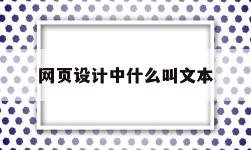 网页设计中什么叫文本(网页设计中什么叫文本内容)