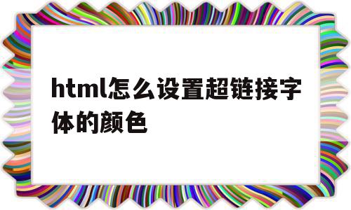 html怎么设置超链接字体的颜色(html怎么设置超链接字体的颜色代码),html怎么设置超链接字体的颜色(html怎么设置超链接字体的颜色代码),html怎么设置超链接字体的颜色,文章,微信,浏览器,第1张