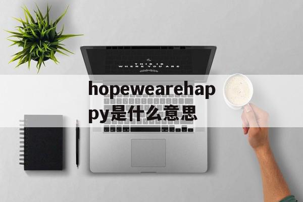 hopewearehappy是什么意思(l hope you are happy是什么意思),hopewearehappy是什么意思(l hope you are happy是什么意思),hopewearehappy是什么意思,app,第1张