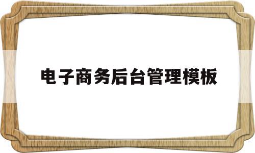 关于电子商务后台管理模板的信息,关于电子商务后台管理模板的信息,电子商务后台管理模板,信息,文章,模板,第1张