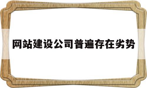 网站建设公司普遍存在劣势(网站建设公司普遍存在劣势的原因),网站建设公司普遍存在劣势(网站建设公司普遍存在劣势的原因),网站建设公司普遍存在劣势,信息,百度,模板,第1张