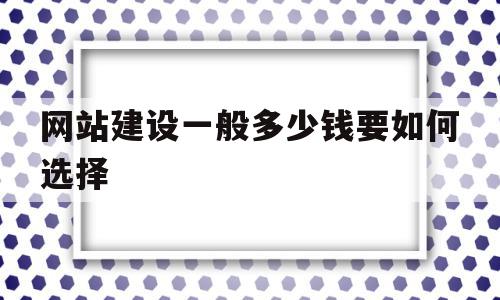 包含网站建设一般多少钱要如何选择的词条