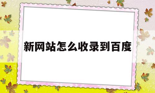 新网站怎么收录到百度(新网站怎么收录到百度网盘文件),新网站怎么收录到百度(新网站怎么收录到百度网盘文件),新网站怎么收录到百度,文章,百度,浏览器,第1张