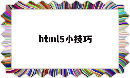 html5小技巧(html5 html)