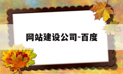 网站建设公司-百度(网站建设公司哪家好?该如何选择?)