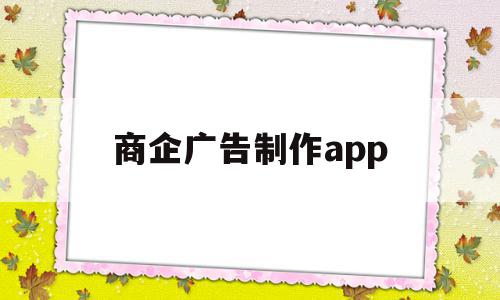 商企广告制作app(商业广告制作用什么软件),商企广告制作app(商业广告制作用什么软件),商企广告制作app,信息,模板,视频,第1张