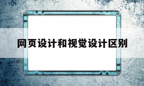 网页设计和视觉设计区别(网页设计属于视觉传达设计吗),网页设计和视觉设计区别(网页设计属于视觉传达设计吗),网页设计和视觉设计区别,信息,APP,网站设计,第1张