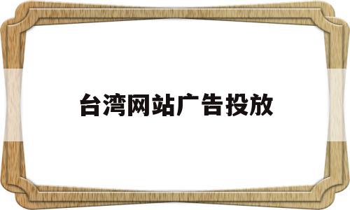 台湾网站广告投放(台湾互联网广告报价),台湾网站广告投放(台湾互联网广告报价),台湾网站广告投放,账号,营销,投资,第1张