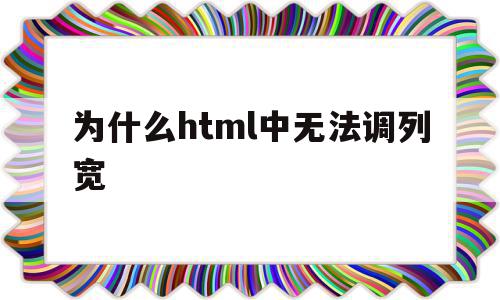 为什么html中无法调列宽(为什么html中无法调列宽呢),为什么html中无法调列宽(为什么html中无法调列宽呢),为什么html中无法调列宽,文章,浏览器,html,第1张