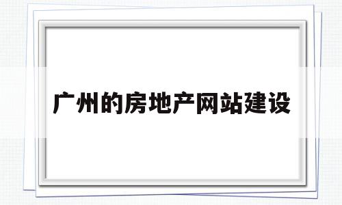 广州的房地产网站建设(广州的房地产网站建设有哪些),广州的房地产网站建设(广州的房地产网站建设有哪些),广州的房地产网站建设,信息,百度,模板,第1张