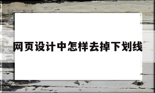 网页设计中怎样去掉下划线(网页设计中怎样去掉下划线框)