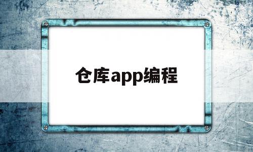 仓库app编程(仓库软件使用教程)