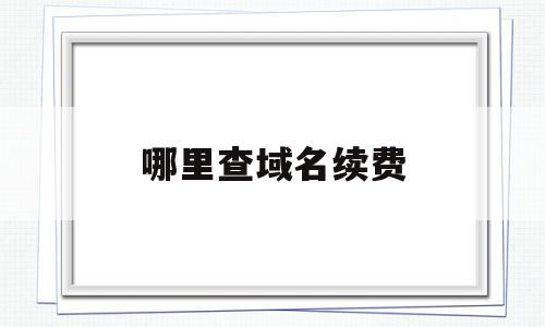 哪里查域名续费(域名续费哪里便宜),哪里查域名续费(域名续费哪里便宜),哪里查域名续费,信息,账号,域名注册,第1张