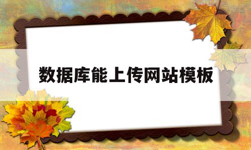 数据库能上传网站模板(数据库能上传网站模板吗),数据库能上传网站模板(数据库能上传网站模板吗),数据库能上传网站模板,信息,模板,源码,第1张