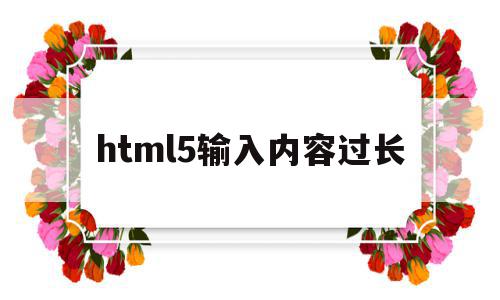 html5输入内容过长(html输入框限制数字大小)