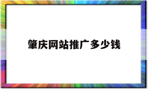 肇庆网站推广多少钱(肇庆网站推广多少钱一个月)