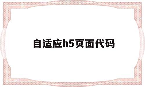 自适应h5页面代码(h5自适应是什么意思)