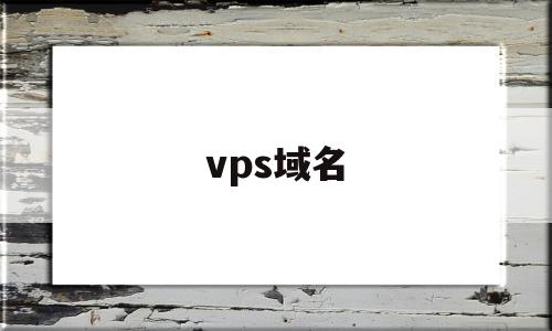 vps域名(vps域名解析)