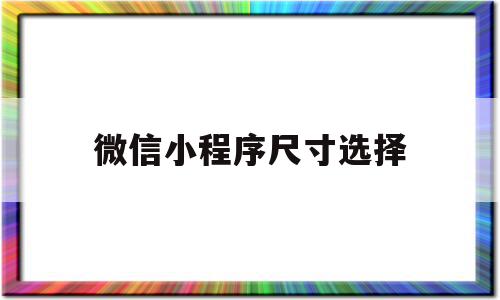 微信小程序尺寸选择(小程序的尺寸规范)