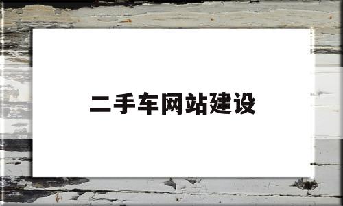 二手车网站建设(二手车网站建设策划书)