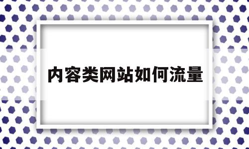 内容类网站如何流量(内容类网站如何流量扩大)