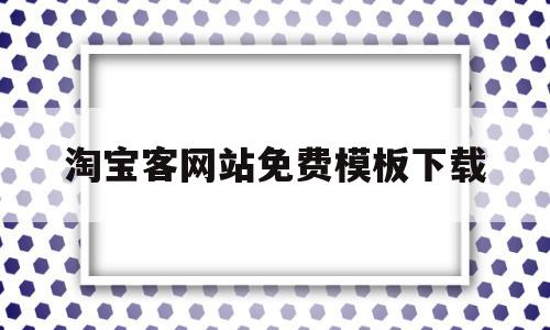 淘宝客网站免费模板下载(淘宝客app官方网站下载安装)